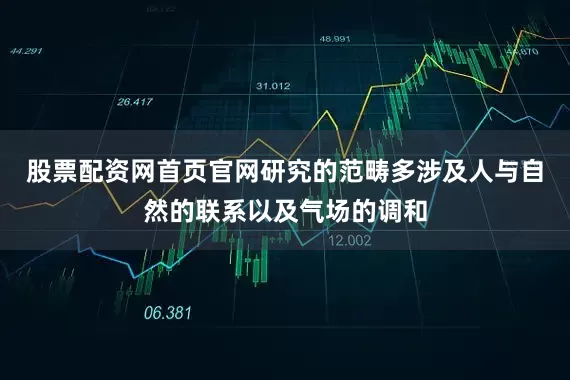 股票配资网首页官网研究的范畴多涉及人与自然的联系以及气场的调和