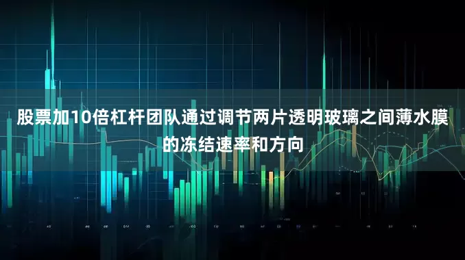 股票加10倍杠杆团队通过调节两片透明玻璃之间薄水膜的冻结速率和方向