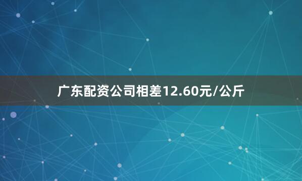 广东配资公司相差12.60元/公斤