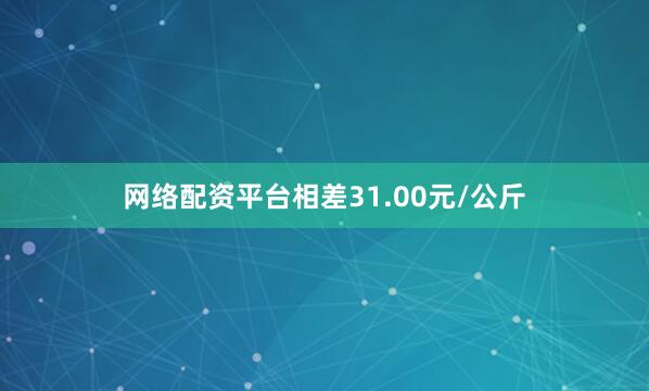 网络配资平台相差31.00元/公斤