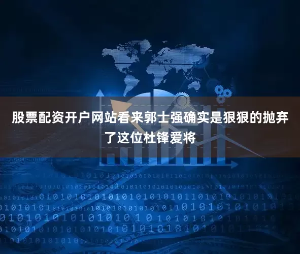 股票配资开户网站看来郭士强确实是狠狠的抛弃了这位杜锋爱将