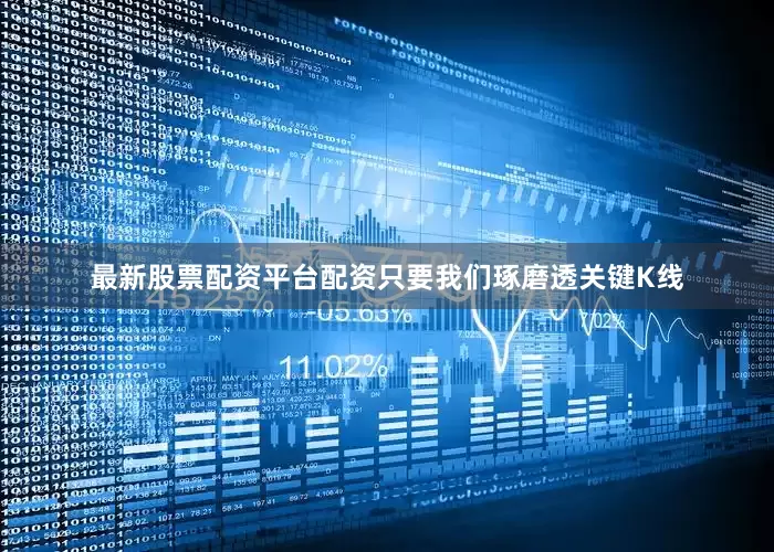 最新股票配资平台配资只要我们琢磨透关键K线