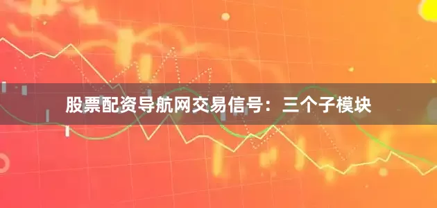 股票配资导航网交易信号:三个子模块