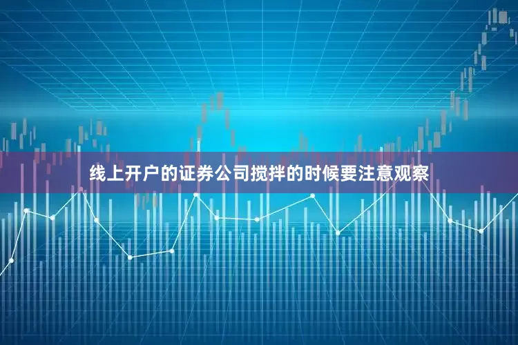 线上开户的证券公司搅拌的时候要注意观察