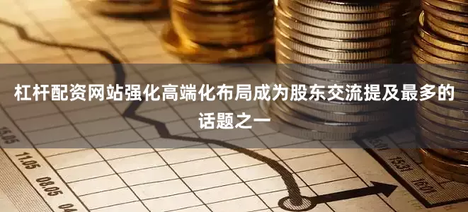 杠杆配资网站强化高端化布局成为股东交流提及最多的话题之一