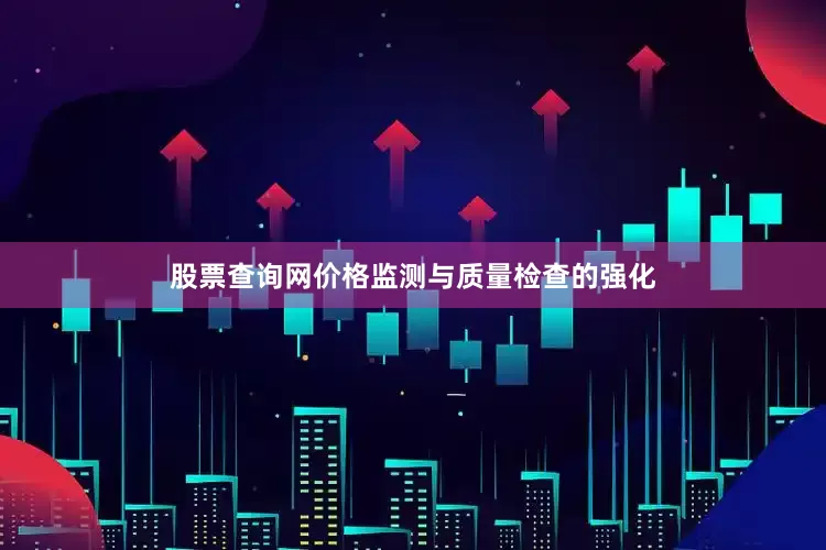 股票查询网价格监测与质量检查的强化